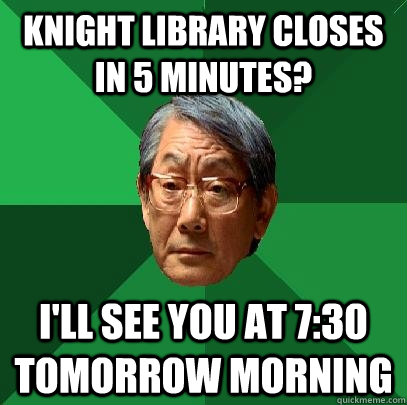 Knight library closes in 5 minutes? I'll see you at 7:30 tomorrow morning  High Expectations Asian Father