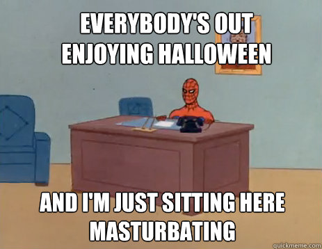 Everybody's out enjoying Halloween And i'm just sitting here masturbating  masturbating spiderman