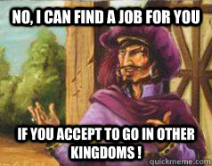 No, I can find a job for you If you accept to go in other kingdoms ! - No, I can find a job for you If you accept to go in other kingdoms !  Misc