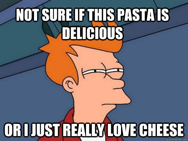 not sure if this pasta is delicious or i just really love cheese  Futurama Fry