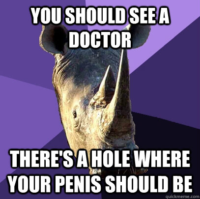 You should see a doctor There's a hole where your penis should be  Sexually Oblivious Rhino