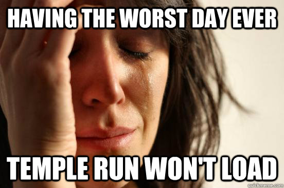 having the worst day ever temple run won't load  First World Problems