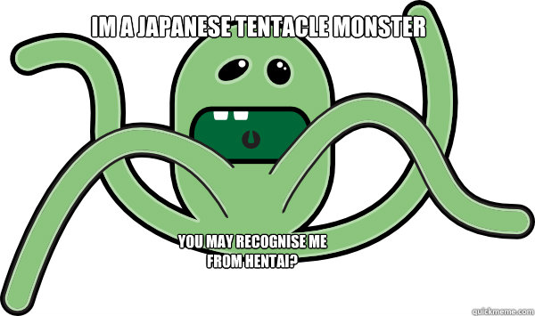 IM A JAPANESE TENTACLE MONSTER You May Recognise Me From Hentai? - IM A JAPANESE TENTACLE MONSTER You May Recognise Me From Hentai?  Tentacle Rape
