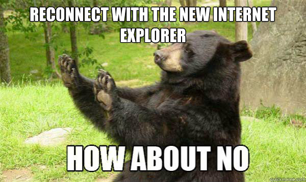 Reconnect with the NEW Internet Explorer   - Reconnect with the NEW Internet Explorer    How about no bear