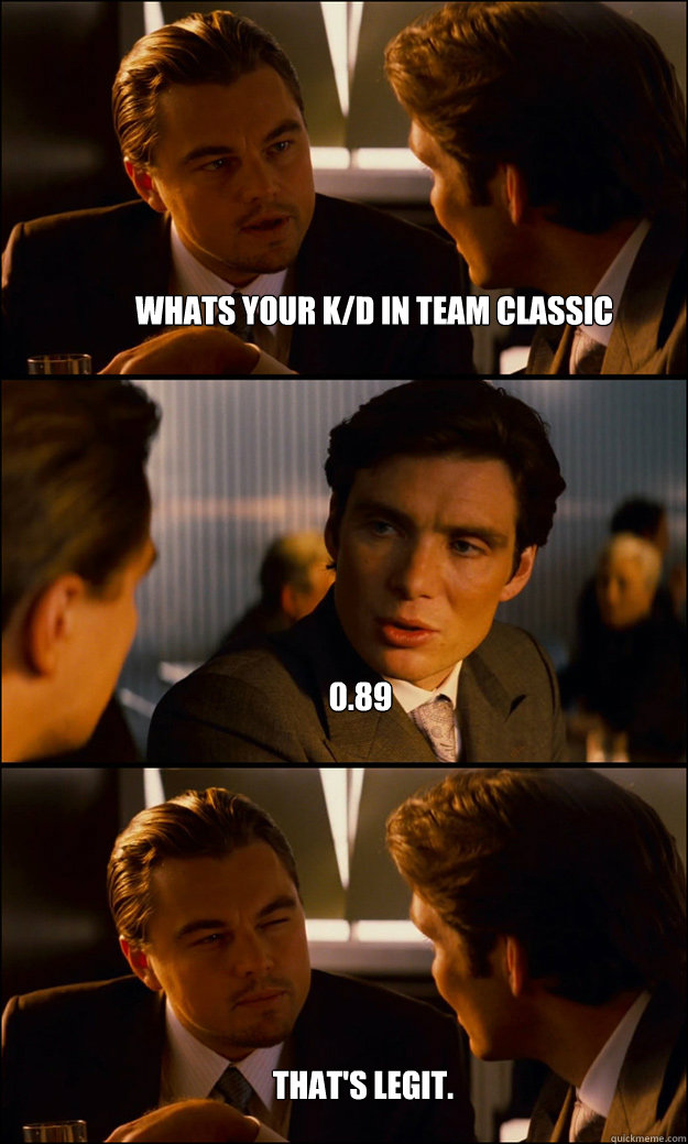 WHATS YOUR K/D IN TEAM CLASSIC 0.89 That's Legit. - WHATS YOUR K/D IN TEAM CLASSIC 0.89 That's Legit.  Inception