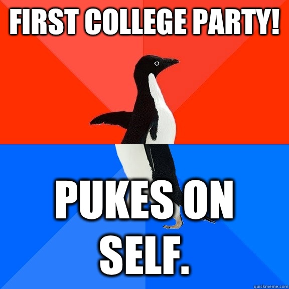 First college party! Pukes on self.  Socially Awesome Awkward Penguin