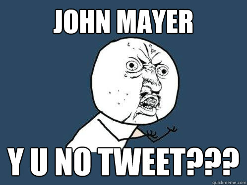 John Mayer y u no tweet???  Y U No