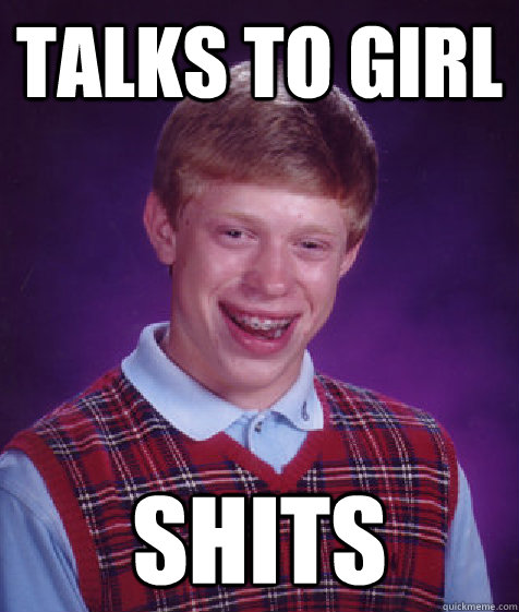 talks to girl shits - talks to girl shits  Bad Luck Brian