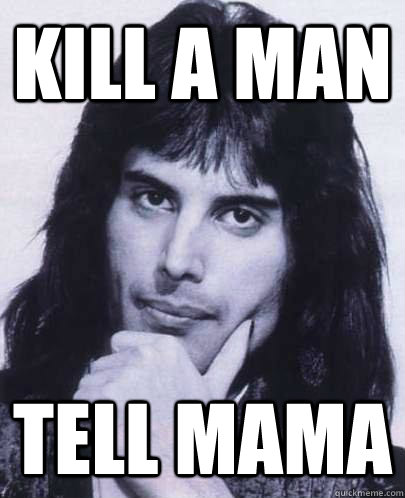 Kill A MAN Tell mama  Good Guy Freddie Mercury