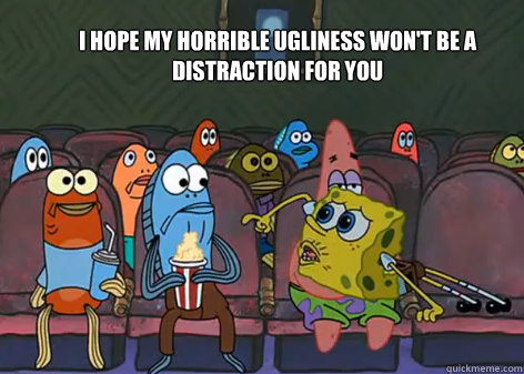 I hope my horrible ugliness won't be a distraction for you - I hope my horrible ugliness won't be a distraction for you  Ugly Spongebob