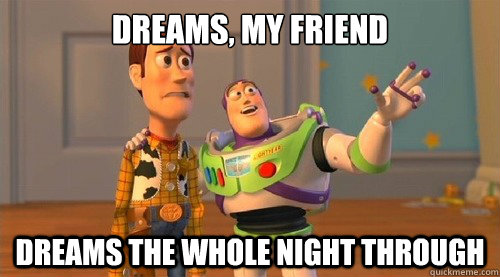 dreams, my friend dreams the whole night through  Buzz Kill