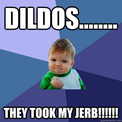 Dildos........ they took my jerb!!!!!!  Success Kid