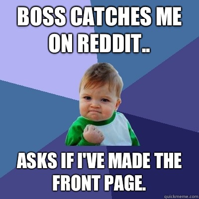 Boss catches me on Reddit.. Asks if I've made the front page.  Success Kid