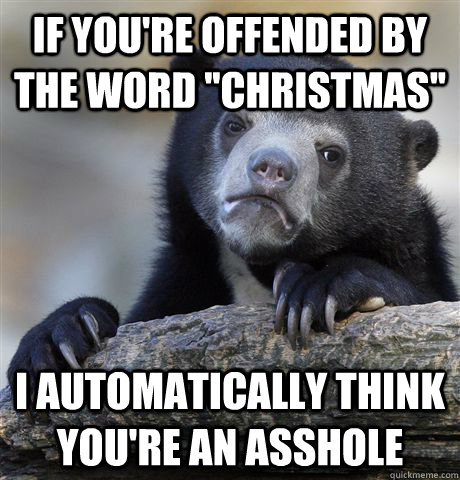 If you're offended by the word ''Christmas'' I automatically think you're an asshole  Confession Bear