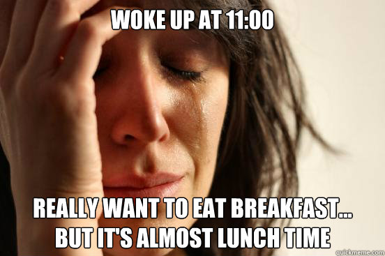 Woke up at 11:00 really want to eat breakfast...
but it's almost lunch time  First World Problems