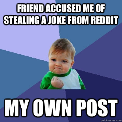 Friend accused me of stealing a joke from Reddit my own post - Friend accused me of stealing a joke from Reddit my own post  Success Kid