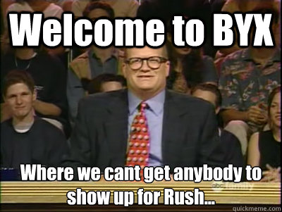 Welcome to BYX Where we cant get anybody to show up for Rush... - Welcome to BYX Where we cant get anybody to show up for Rush...  Its time to play drew carey