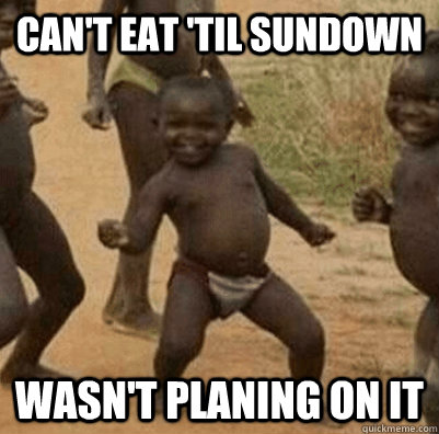 Can't eat 'til sundown Wasn't planing on it  3rd world success kid