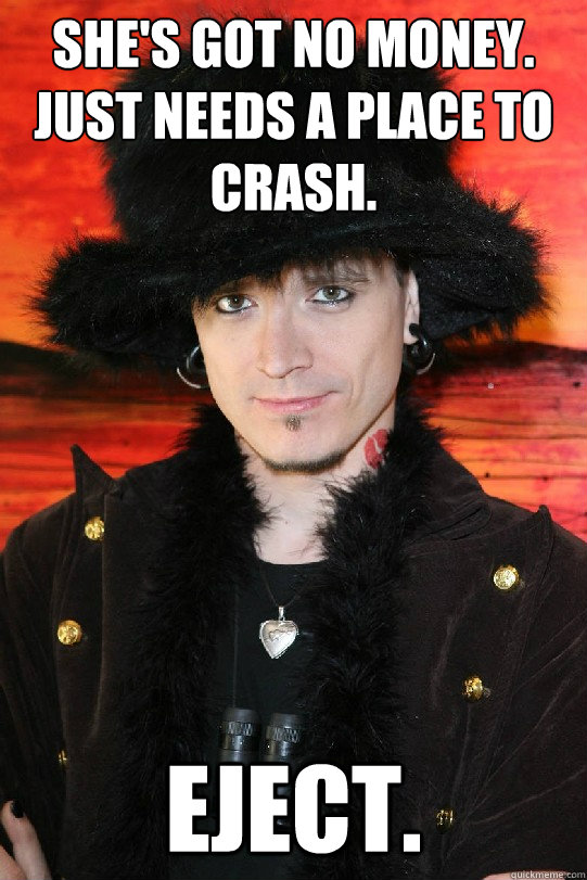 she's got no money. just needs a place to crash. eject.  Lolgame