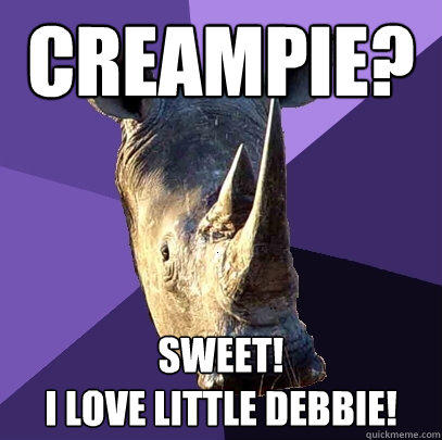 creampie?  SWEEt!
I love little debbie!  Sexually Oblivious Rhino