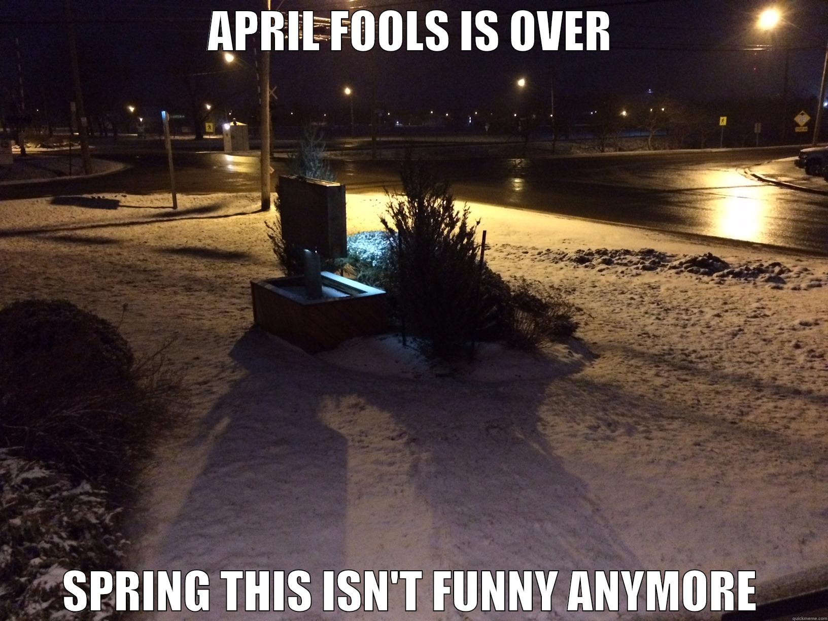 APRIL FOOLS IS OVER SPRING THIS ISN'T FUNNY ANYMORE Misc