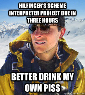 Hilfinger's Scheme interpreter project due in three hours better drink my own piss  Bear Grylls Dat Piss