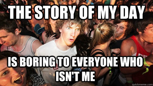 the story of my day is boring to everyone who isn't me  Sudden Clarity Clarence