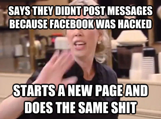 SAYS THEY DIDNT POST MESSAGES BECAUSE FACEBOOK WAS HACKED STARTS A NEW PAGE AND DOES THE SAME SHIT  Overly Hostile Amy