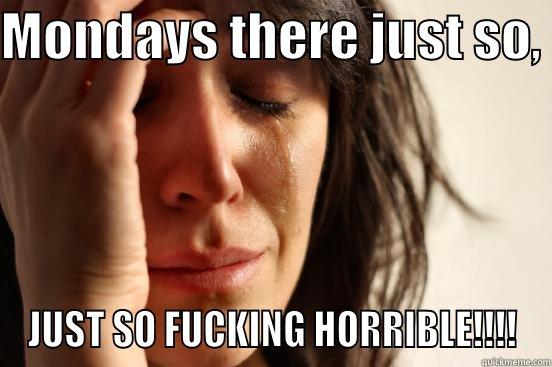 MONDAYS THERE JUST SO,  JUST SO FUCKING HORRIBLE!!!! First World Problems