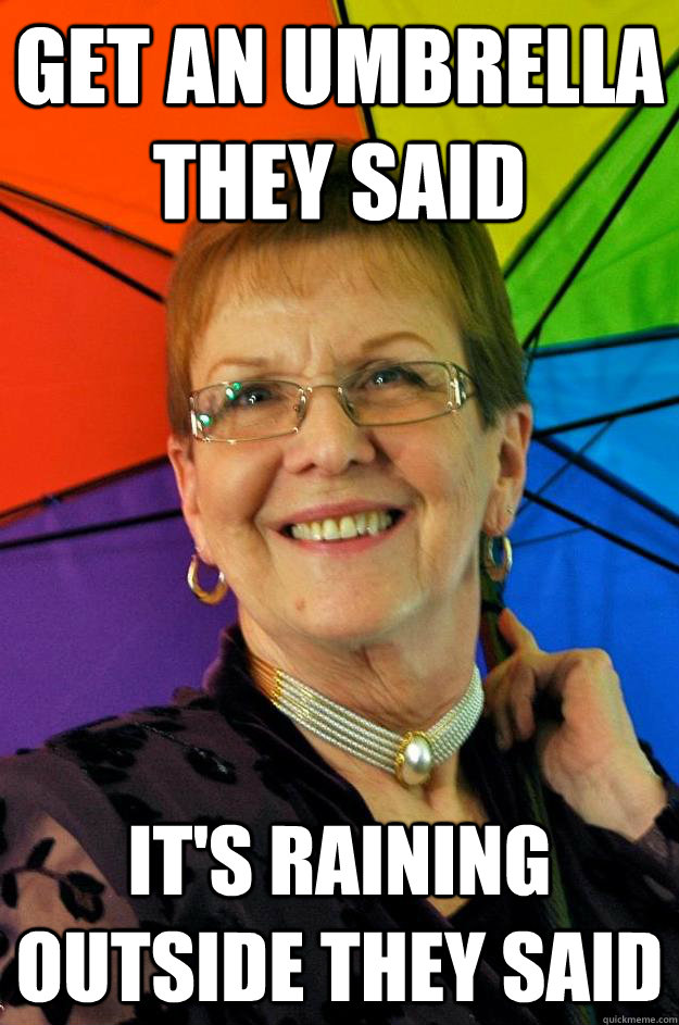 Get an umbrella they said It's raining outside they said - Get an umbrella they said It's raining outside they said  Accidental Meme Grandmother