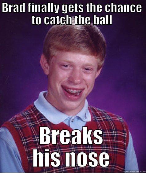 BRAD FINALLY GETS THE CHANCE TO CATCH THE BALL BREAKS HIS NOSE Bad Luck Brian