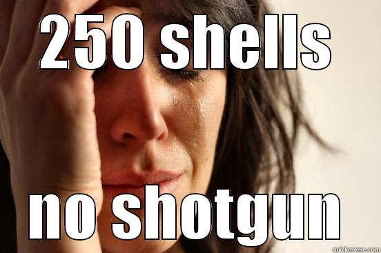 250 SHELLS NO SHOTGUN First World Problems