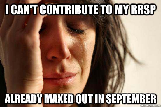 I can't contribute to my RRSP Already maxed out in September - I can't contribute to my RRSP Already maxed out in September  First World Problems