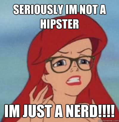 Seriously Im not a hipster Im just a nerd!!!!  Hipster Ariel