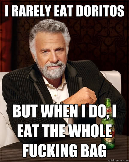 I rarely eat Doritos but when I do, I eat the whole fucking bag  The Most Interesting Man In The World