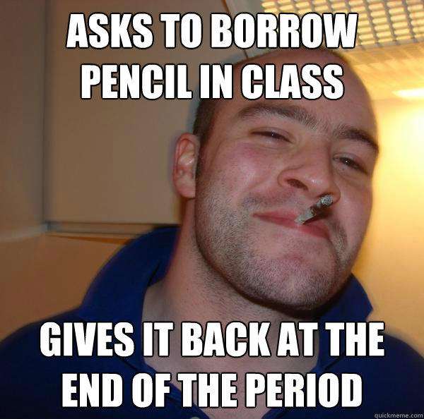 Asks to borrow pencil in class gives it back at the end of the period  