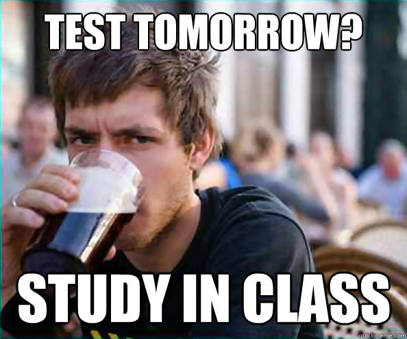test tomorrow? Study in class  Lazy College Senior