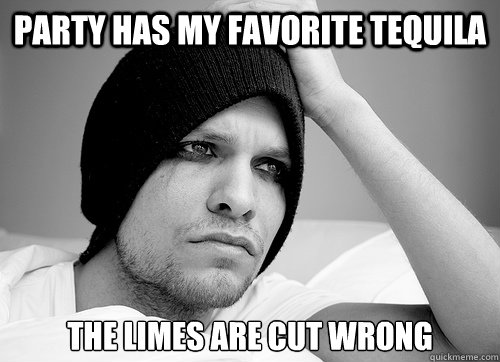 PArty has my favorite tequila 
the limes are cut wrong  First World Gay Problems