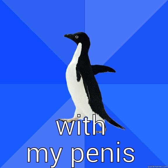  WITH MY PENIS Socially Awkward Penguin