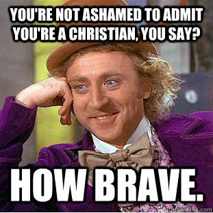 you're not ashamed to admit you're a christian, you say? how brave. - you're not ashamed to admit you're a christian, you say? how brave.  Creepy Wonka