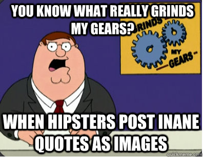 you know what really grinds my gears? When hipsters post inane quotes as images  Family Guy Grinds My Gears