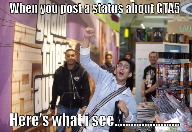 WHEN YOU POST A STATUS ABOUT GTA5 HERE'S WHAT I SEE........................ Misc