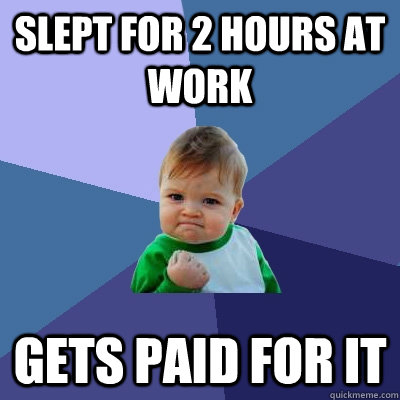 Slept for 2 hours at work gets paid for it  Success Kid