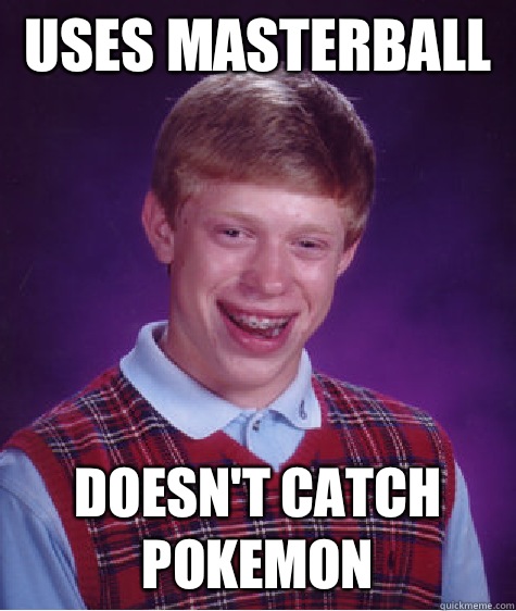 Uses masterball  Doesn't catch Pokemon  - Uses masterball  Doesn't catch Pokemon   Bad Luck Brian