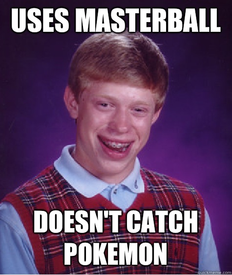 Uses masterball  Doesn't catch Pokemon   Bad Luck Brian