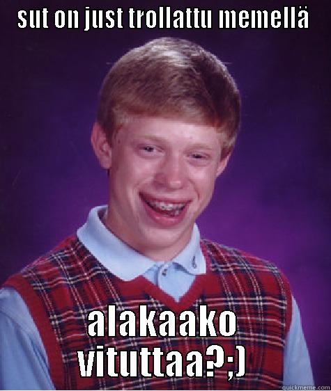 SUT ON JUST TROLLATTU MEMELLÄ ALAKAAKO VITUTTAA?;) Bad Luck Brian