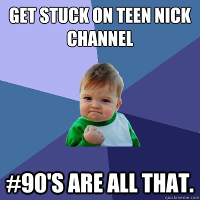 Get stuck on teen nick channel #90's are all that. - Get stuck on teen nick channel #90's are all that.  Success Kid