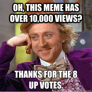 Oh, this meme has over 10,000 views? Thanks for the 8
up votes.  Creepy Wonka