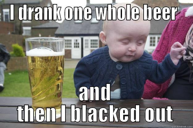 I DRANK ONE WHOLE BEER  AND THEN I BLACKED OUT drunk baby