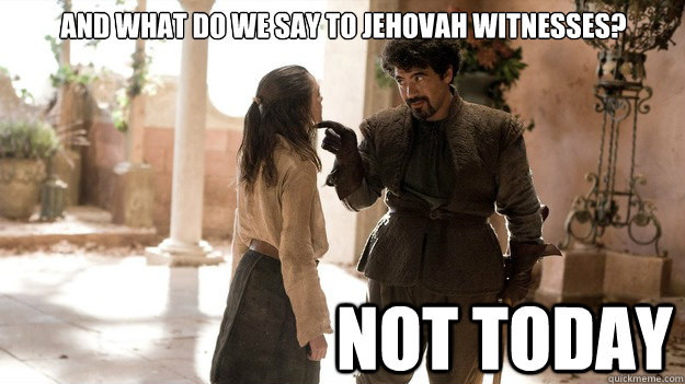 And what do we say to Jehovah witnesses? Not Today  Arya not today